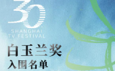 第30届上海电视节白玉兰奖入围名单公布 10部作品角逐