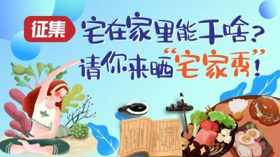 《征集 | 宅在家里能干啥？请你来晒“宅家秀”！》