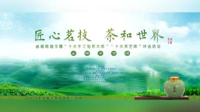 直播： “匠心茗技 茶和世界” 首届恩施玉露“十大手工制茶大师”“十大茶艺师”评选活动