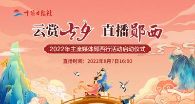 直播：云赏七夕 直播郧西---2022年主流媒体郧西行活动启动仪式