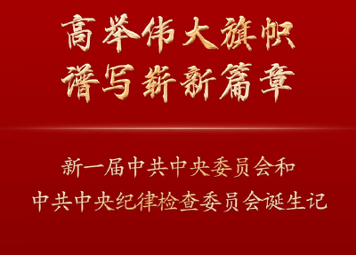高举伟大旗帜　谱写崭新篇章——新一届中共中央委员会和中共中央纪律检查委员会诞生记