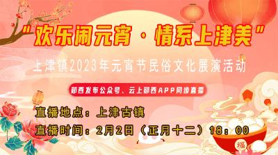 直播：“欢乐闹元宵·情系上津美” 上津镇2023年元宵节民俗文化展演活动