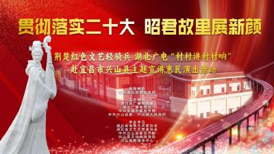 直播：贯彻落实二十大 昭君故里展新颜——荆楚红色文艺轻骑兵+湖北广电“村村讲村村响”赴宜昌市兴山县主题宣讲惠民演出活动