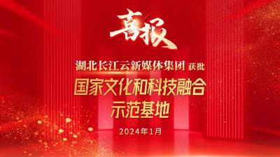 重磅！长江云获批国家文化和科技融合示范基地
