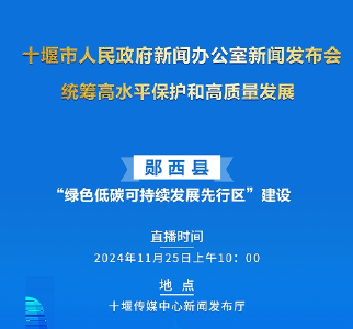 直播：十堰市“统筹高水平保护和高质量发展”系列新闻发布会——郧西县：“绿色低碳可持续发展先行区”建设