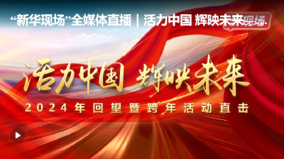 新华现场”全媒体直播|活力中国 辉映未来-2024年回望既跨年活动直击