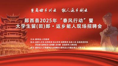 直播：楚商回乡兴业 能人返乡创业 ---郧西县2025年“春风行动”暨大学生留(回)郧·返乡能人现场招聘会