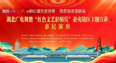  “牢记嘱托绘答卷 感恩奋进谱新篇——湖北广电荆楚‘红色文艺轻骑兵’赴夷陵区主题宣讲和惠民演出