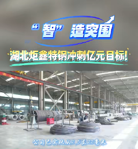 “智”造突围！湖北炬鑫特钢有限公司冲刺亿元目标！