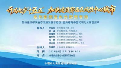 直播：“开局起步‘十五五’加快建设鄂西区域性中心城市”系列新闻发布会郧西专场