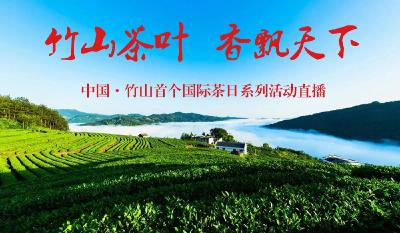 直播|竹山茶叶 香飘天下——中国·竹山首个国际茶日系列活动