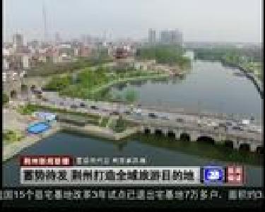 蓄势待发 荆州打造全域旅游目的地