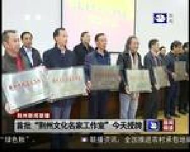 首批“荆州文化名家工作室”今天授牌