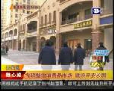 维权三剑客：专项整治消费品市场 建设平安校园