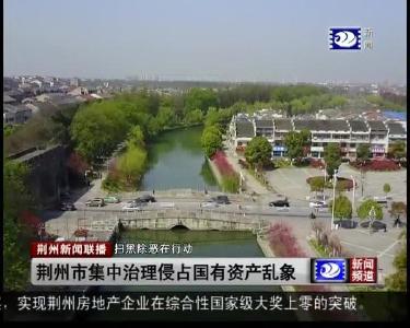 短消息：荆州市集中治理侵占国有资产乱象