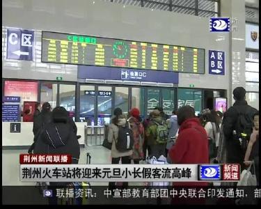 荆州火车站将迎来元旦小长假客流高峰