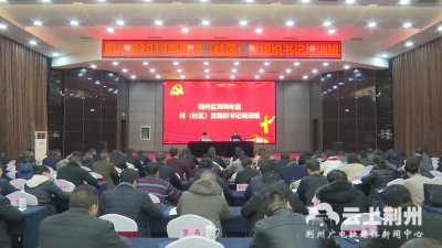 荆州区组织122名村（社区）党组织书记集中“充电” 