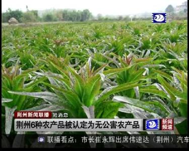 短消息：荆州6种农产品被认定为无公害农产品