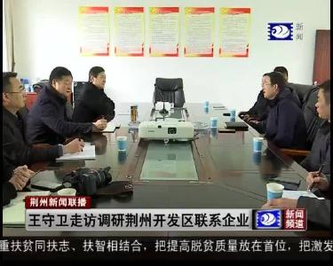 王守卫走访调研荆州开发区联系企业