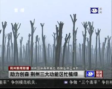 助力创森 荆州三大功能区忙植绿