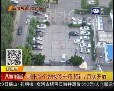 荆州首个智能停车场 预计7月底开放