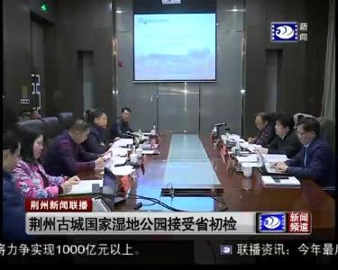 荆州古城国家湿地公园接受省初检