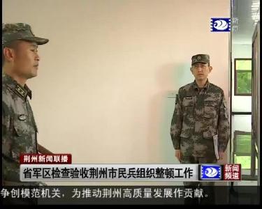 省军区检查验收荆州市民兵组织整顿工作
