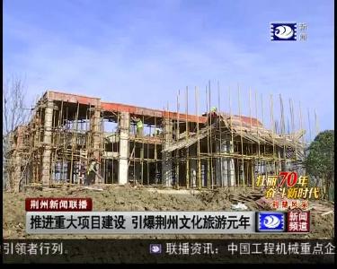 推进重大项目建设 引爆荆州文化旅游元年