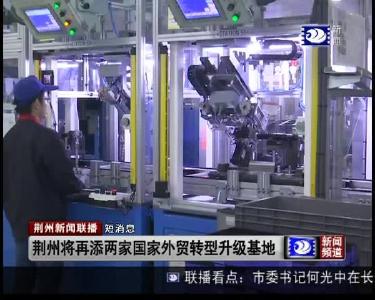 短消息：荆州将再添两家国家外贸转型升级基地