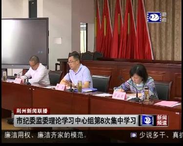市纪委监委理论学习中心组第8次集中学习