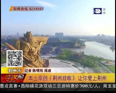 本土原创《荆州放歌》 让你爱上荆州
