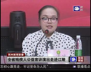 短消息：全省残疾人公益宣讲演出走进江陵