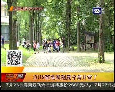 2019雏鹰展翅夏令营开营了