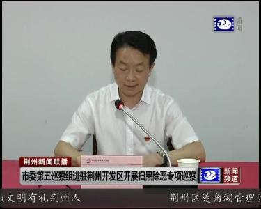 市委第五巡察组进驻荆州开发区开展扫黑除恶专项巡察
