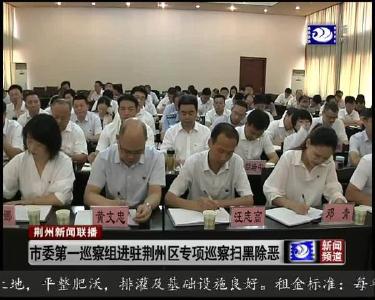 市委第一巡察组进驻荆州区专项巡察扫黑除恶