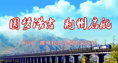 直播丨圆梦“浩吉” 荆州启航：荆州广电全媒体媒体行动