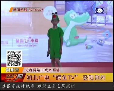 湖北广电 “鳄鱼TV” 登陆荆州