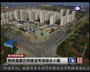 荆州高新区将建设两湖绿谷小镇