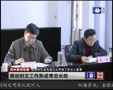 全市创文指挥部工作会议召开 推动创文工作形成常态长效