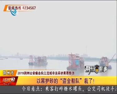 2019荆州公安痛击长江流域非法采砂黑恶势力