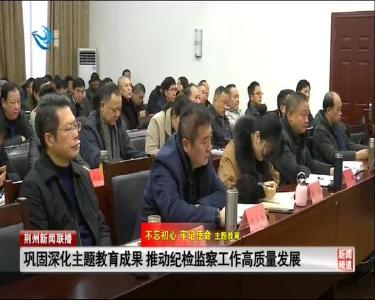 巩固深化主题教育成果 推动纪检监察工作高质量发展