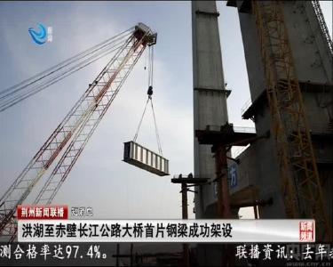 短消息：洪湖至赤壁长江公路大桥首片钢梁成功架设