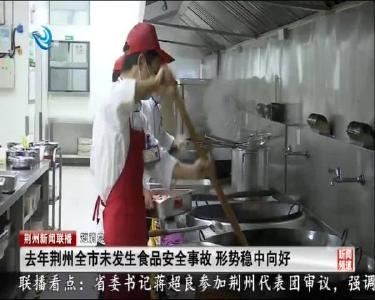 短消息：去年荆州全市未发生食品安全事故 形势稳中向好