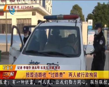 石首市：损毁道路收“过路费” 两人被行政拘留