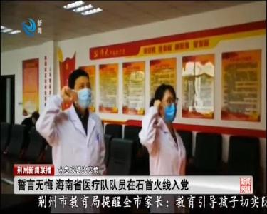 誓言无悔 海南省医疗队队员在石首火线入党