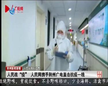 人民战“疫” 人民网携手荆州广电直击抗疫一线