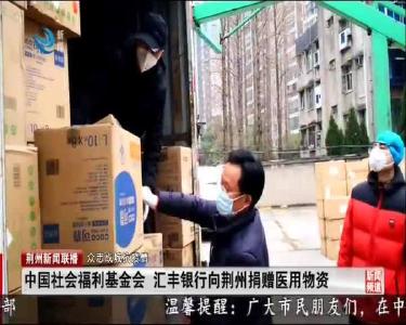 中国社会福利基金会 汇丰银行向荆州捐赠医用物资