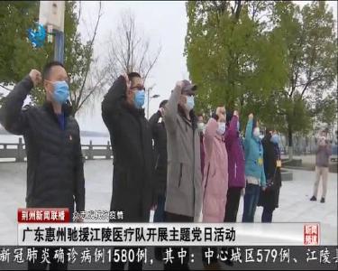 广东惠州驰援江陵医疗队开展主题党日活动
