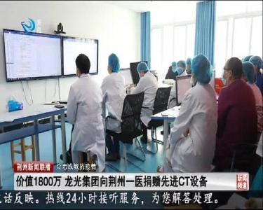 价值1800万 龙光集团向荆州一医捐赠先进CT设备