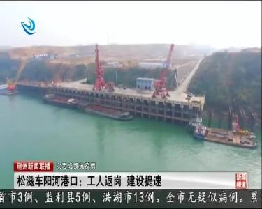 松滋车阳河港口: 工人返岗 建设加速